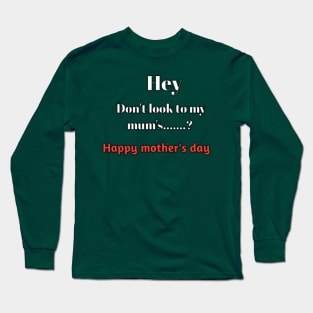 Hey don't look to my mum's......?, happy mothers day Long Sleeve T-Shirt